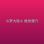 斗罗大陆Ⅱ 绝世唐门【更174集】【4K 臻彩】