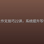 小学生作文技巧22讲，系统提升写作能力