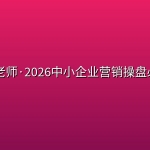 🎯 【营销】马老师·2026中小企业营销操盘必修课