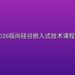 🔧 【尚硅谷】2026版尚硅谷嵌入式技术课程合集