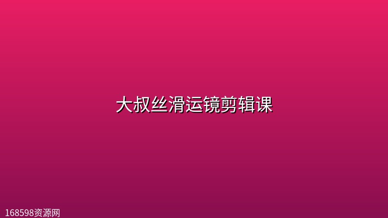 大叔丝滑运镜剪辑课 大叔丝滑运镜剪辑课封面图