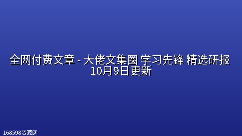 全网付费文章 - 大佬文集圈 学习先锋 精选研报 10月9日更新封面图