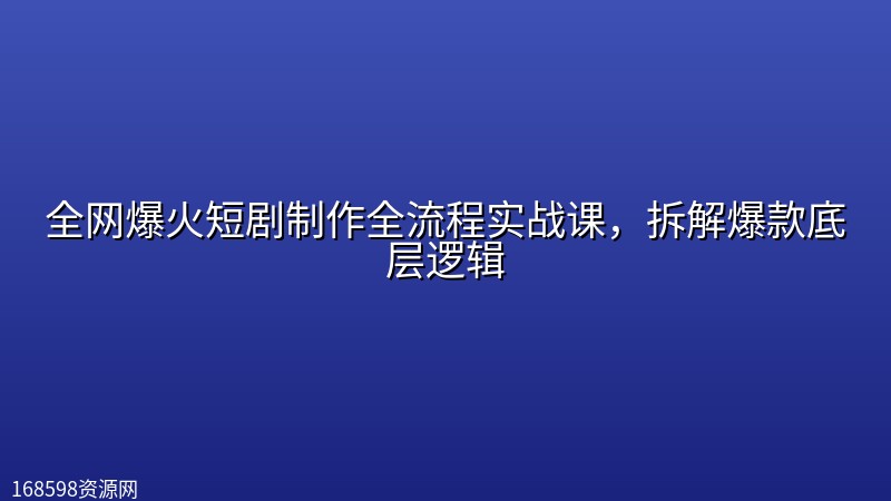 全网爆火短剧制作全流程实战课，拆解爆款底层逻辑封面图