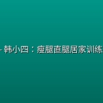 💪B站 – 韩小四：瘦腿直腿居家训练全方案