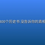 300个历史书 没告诉你的真相