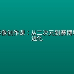 AI未来影像创作课：从二次元到赛博坦的视觉进化