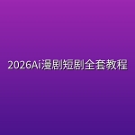 2026Ai漫剧短剧全套教程