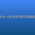 队长·AI影视全流程实战课程