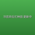 冷宫弃后忙种田(2026) 更新中【4K】