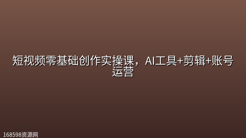 短视频零基础创作实操课，AI工具+剪辑+账号运营封面图