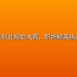 【技能资料】大学生职业规划大赛，职场精英挑战启动
