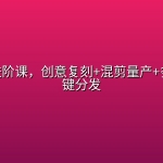 AI带货进阶课，创意复刻+混剪量产+多平台一键分发