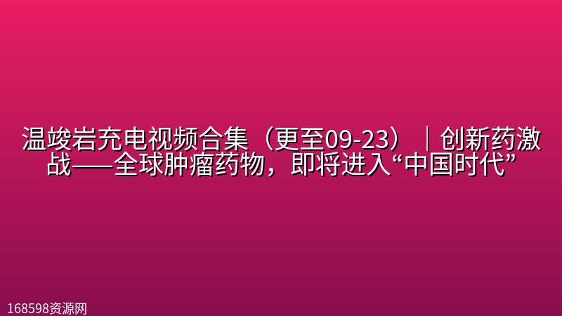 温竣岩充电视频合集（更至09-23）｜【瞭望】创新药激战——全球肿瘤药物，即将进入“中国时代”封面图