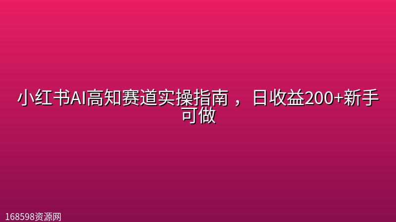 小红书AI高知赛道实操指南 ,日收益200+新手可做 小红书AI高知赛道实操指南 ,日收益200+新手可做封面图