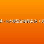 马士兵 – AI大模型全链路实战（ 无密）