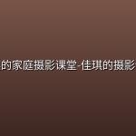 佳琪的家庭摄影课堂-佳琪的摄影课堂