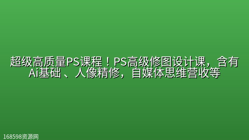 超级高质量PS课程!PS高级修图设计课,含有Ai基础 、人像精修,自媒体思维营收等 超级高质量PS课程!PS高级修图设计课,含有Ai基础 、人像精修,自媒体思维营收等封面图