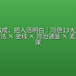 ⭐️ 【冯唐】把事做成，把人活明白｜冯唐13大主题合集：成事心法 × 金线 × 资治通鉴 × 麦肯锡管理课