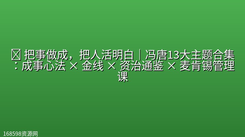 ⭐️ 【冯唐】把事做成,把人活明白|冯唐13大主题合集:成事心法 × 金线 × 资治通鉴 × 麦肯锡管理课 ⭐️ 【冯唐】把事做成,把人活明白|冯唐13大主题合集:成事心法 × 金线 × 资治通鉴 × 麦肯锡管理课封面图