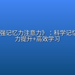 《如何增强记忆力注意力》：科学记忆法+专注力提升+高效学习
