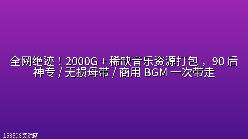 全网绝迹!2000G + 稀缺音乐资源打包 ,90 后神专 / 无损母带 / 商用 BGM 一次带走 全网绝迹!2000G + 稀缺音乐资源打包 ,90 后神专 / 无损母带 / 商用 BGM 一次带走封面图