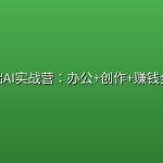 零基础AI实战营：办公+创作+赚钱全搞定