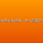 一人公司AI商业系统课，单人高效创业全流程
