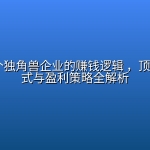 揭秘 20个独角兽企业的赚钱逻辑 ，顶级商业模式与盈利策略全解析