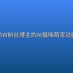 抖音25W粉丝博主的AI猫咪萌宠动画教学