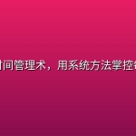 实用时间管理术，用系统方法掌控每一天