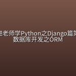 跟着王进老师学Python之Django篇第四季：数据库开发之ORM