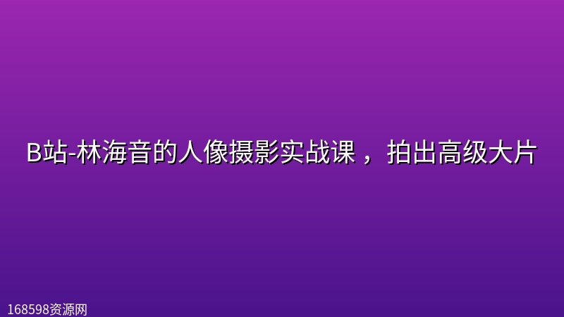 B站-林海音的人像摄影实战课 ，拍出高级大片封面图