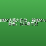 玩转AI自媒体实践大作战 ，新媒体AI+模式探索者，只讲真干货