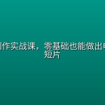 AI视频创作实战课，零基础也能做出电影感AI短片