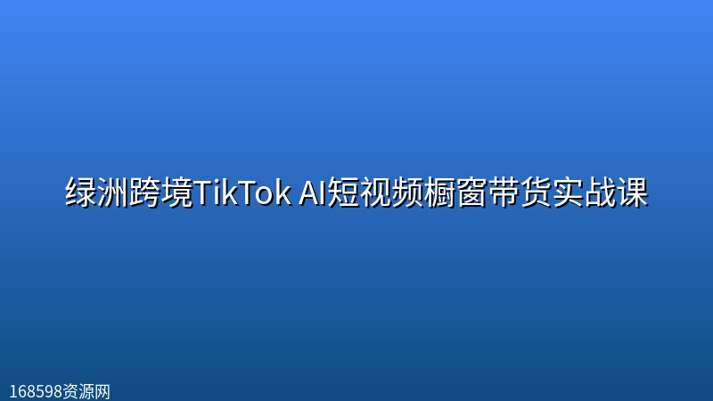 绿洲跨境TikTok AI短视频橱窗带货实战课 绿洲跨境TikTok AI短视频橱窗带货实战课封面图