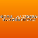 AI人工智能实用课 ，AI人工智能革命是我们普通人逆袭翻身的巨大机会
