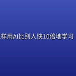 怎样用AI比别人快10倍地学习 ？