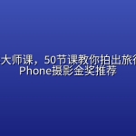 手机摄影大师课，50节课教你拍出旅行大片（iPhone摄影金奖推荐