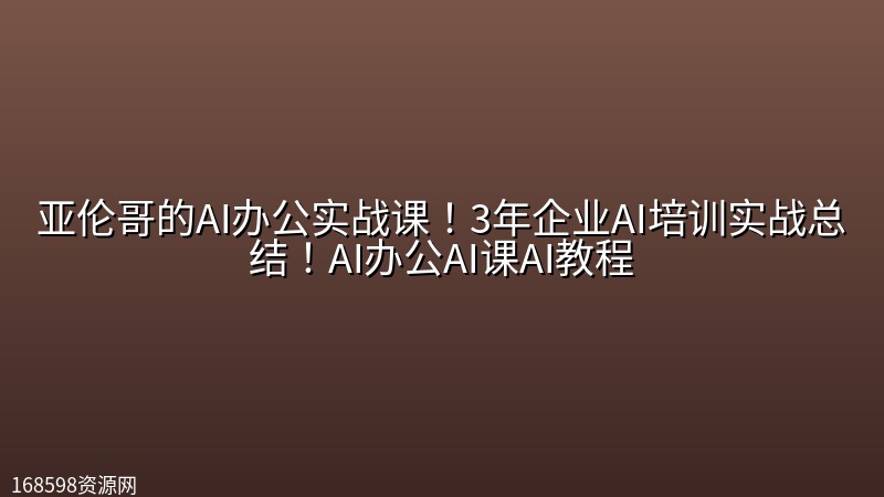 亚伦哥的AI办公实战课!3年企业AI培训实战总结!AI办公AI课AI教程 亚伦哥的AI办公实战课!3年企业AI培训实战总结!AI办公AI课AI教程封面图