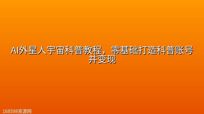 AI外星人宇宙科普教程,零基础打造科普账号并变现 AI外星人宇宙科普教程,零基础打造科普账号并变现封面图