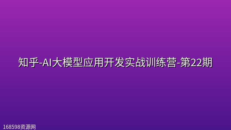 知乎-AI大模型应用开发实战训练营-第22期 知乎-AI大模型应用开发实战训练营-第22期封面图