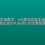 女装切片实操教学，8大模块实操复盘，系统掌握女装切片从0到1的完整链路
