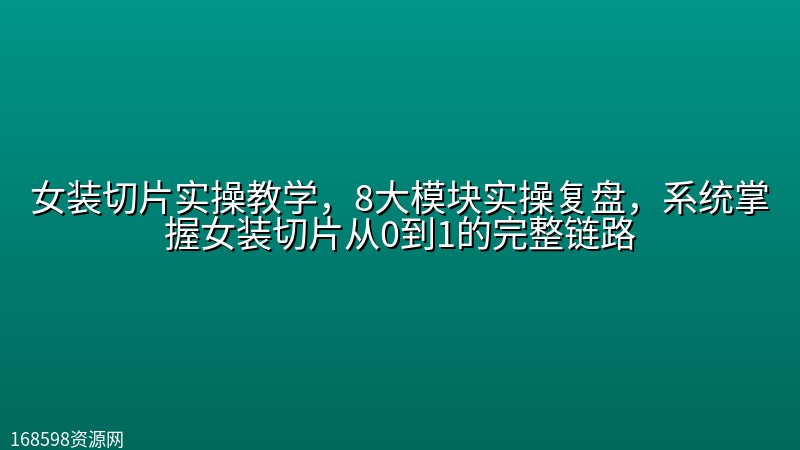 女装切片实操教学，8大模块实操复盘，系统掌握女装切片从0到1的完整链路封面图