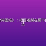 《怎样对待困难》：把困难踩在脚下的实用心法