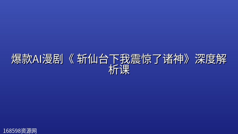 爆款AI漫剧《 斩仙台下我震惊了诸神》深度解析课 爆款AI漫剧《 斩仙台下我震惊了诸神》深度解析课封面图