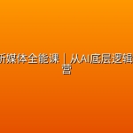 75节AI+新媒体全能课｜从AI底层逻辑到爆款运营
