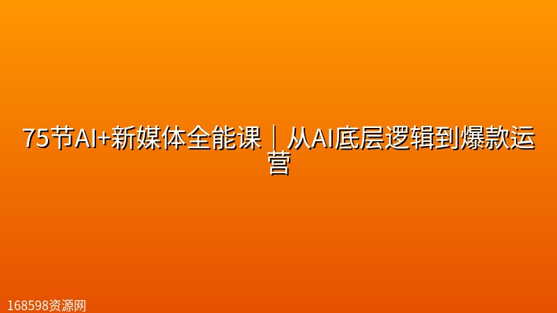 75节AI+新媒体全能课|从AI底层逻辑到爆款运营 75节AI+新媒体全能课|从AI底层逻辑到爆款运营封面图