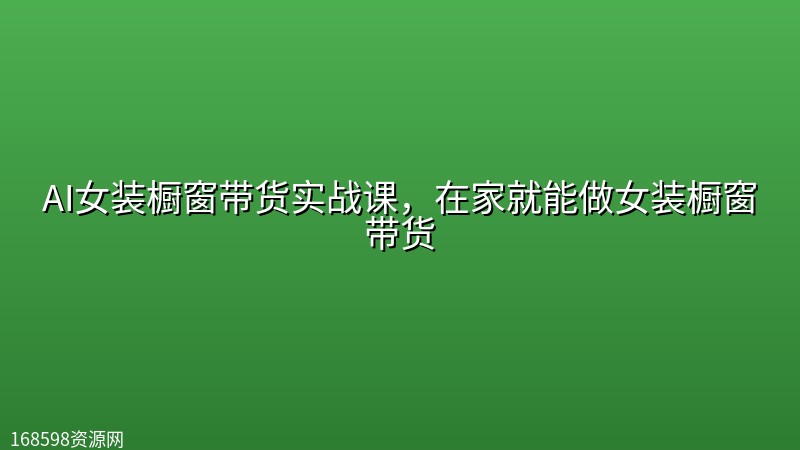 AI女装橱窗带货实战课,在家就能做女装橱窗带货 AI女装橱窗带货实战课,在家就能做女装橱窗带货封面图