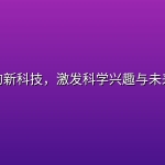 了不起的新科技，激发科学兴趣与未来想象力