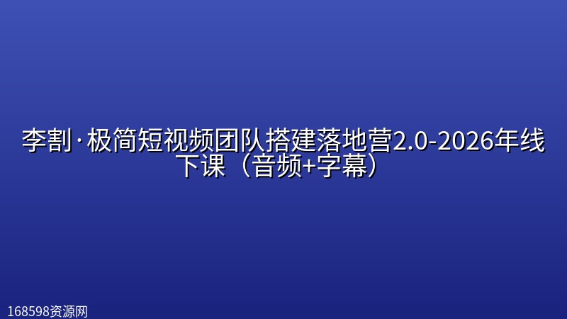 李割·极简短视频团队搭建落地营2.0-2026年线下课(音频+字幕) 李割·极简短视频团队搭建落地营2.0-2026年线下课(音频+字幕)封面图